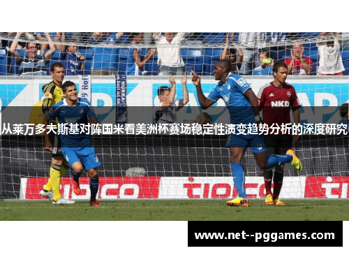 从莱万多夫斯基对阵国米看美洲杯赛场稳定性演变趋势分析的深度研究 从莱万多夫斯基对阵国米看美洲杯赛场稳定性演变趋势分析的深度研究