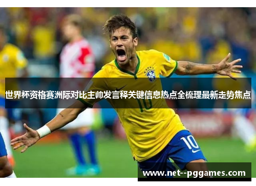 世界杯资格赛洲际对比主帅发言释关键信息热点全梳理最新走势焦点