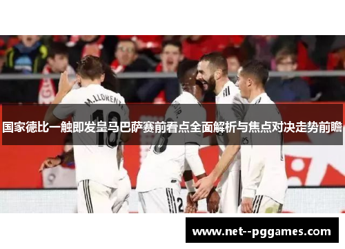 国家德比一触即发皇马巴萨赛前看点全面解析与焦点对决走势前瞻 国家德比一触即发皇马巴萨赛前看点全面解析与焦点对决走势前瞻
