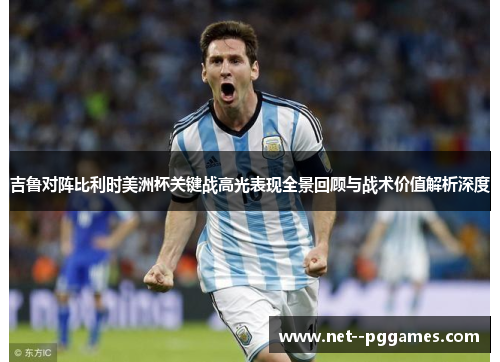吉鲁对阵比利时美洲杯关键战高光表现全景回顾与战术价值解析深度