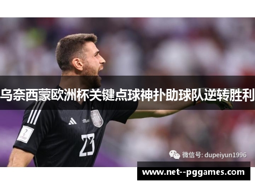 乌奈西蒙欧洲杯关键点球神扑助球队逆转胜利 乌奈西蒙欧洲杯关键点球神扑助球队逆转胜利