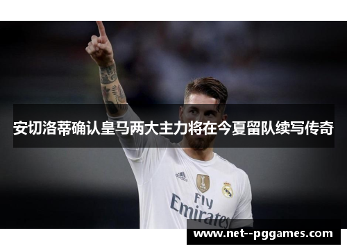 安切洛蒂确认皇马两大主力将在今夏留队续写传奇