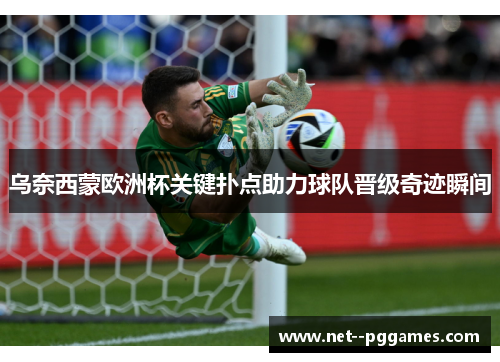 乌奈西蒙欧洲杯关键扑点助力球队晋级奇迹瞬间