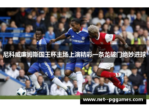 尼科威廉姆斯国王杯主场上演精彩一条龙破门绝妙进球 尼科威廉姆斯国王杯主场上演精彩一条龙破门绝妙进球