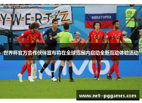 世界杯官方合作伙伴宣布将在全球范围内启动全新互动体验活动 世界杯官方合作伙伴宣布将在全球范围内启动全新互动体验活动