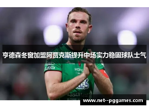 亨德森冬窗加盟阿贾克斯提升中场实力稳固球队士气