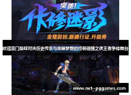 欧冠豪门巅峰对决历史传承与荣耀梦想的终极碰撞之夜王者争锋舞台 欧冠豪门巅峰对决历史传承与荣耀梦想的终极碰撞之夜王者争锋舞台