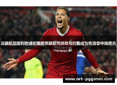 远藤航加盟利物浦初期受质疑却凭拼劲与拦截成为克洛普中场奇兵 远藤航加盟利物浦初期受质疑却凭拼劲与拦截成为克洛普中场奇兵